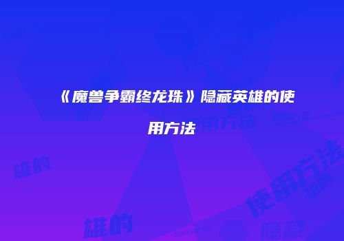 《魔兽争霸终龙珠》隐藏英雄的使用方法