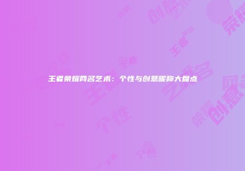 王者荣耀网名艺术：个性与创意昵称大盘点