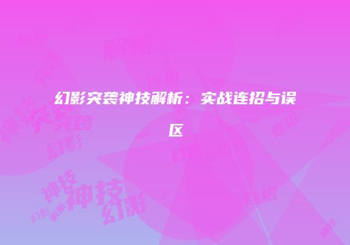 幻影突袭神技解析：实战连招与误区