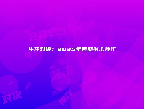 牛仔对决：2025年西部射击神作