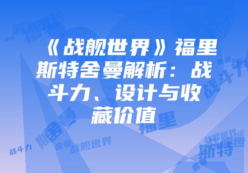 《战舰世界》福里斯特舍曼解析：战斗力、设计与收藏价值
