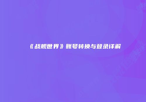 《战舰世界》账号转换与登录详解