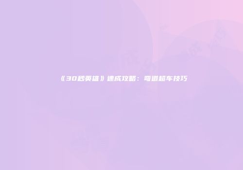 《30秒英雄》速成攻略：弯道超车技巧