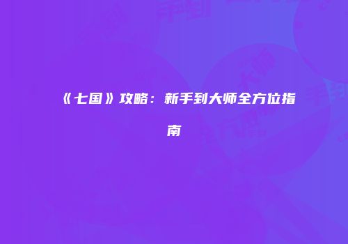 《七国》攻略：新手到大师全方位指南