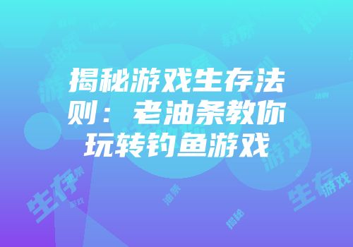 揭秘游戏生存法则：老油条教你玩转钓鱼游戏