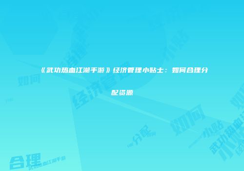 《武功热血江湖手游》经济管理小贴士：如何合理分配资源