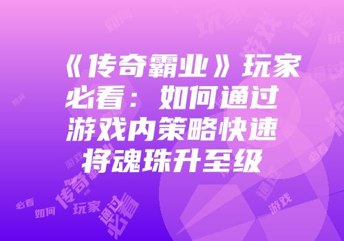 《传奇霸业》玩家必看：如何通过游戏内策略快速将魂珠升至级