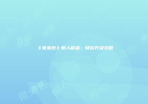 《兔兔包》懒人秘籍：轻松升级攻略