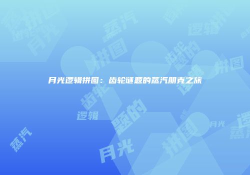 月光逻辑拼图：齿轮谜题的蒸汽朋克之旅