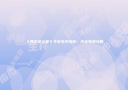 《西游女儿国》手游生存指南：少走弯路攻略