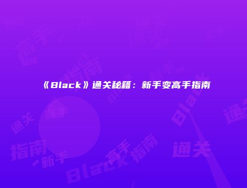 《Black》通关秘籍：新手变高手指南