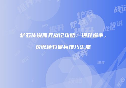 炉石传说佣兵战记攻略：提升爆率，获取稀有佣兵技巧汇总