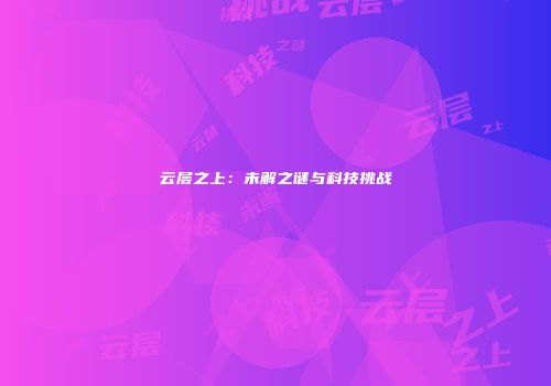 云层之上：未解之谜与科技挑战