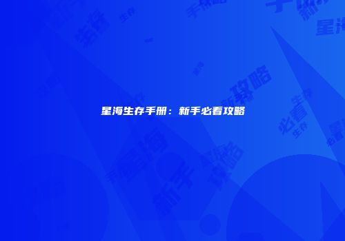 星海生存手册：新手必看攻略