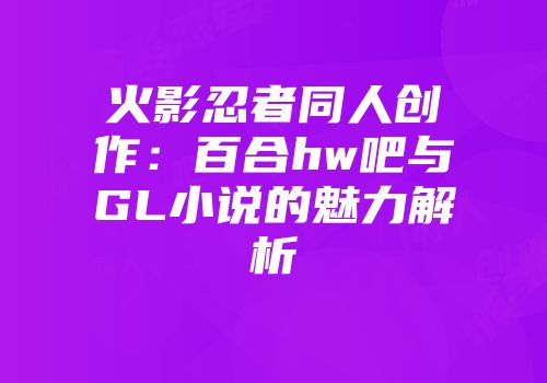 火影忍者同人创作：百合hw吧与GL小说的魅力解析