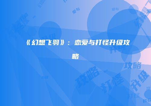《幻想飞羽》：恋爱与打怪升级攻略