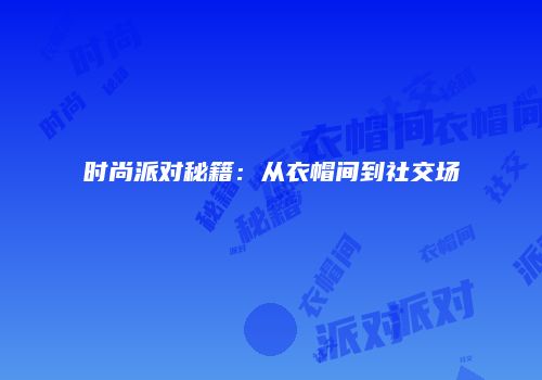 时尚派对秘籍：从衣帽间到社交场