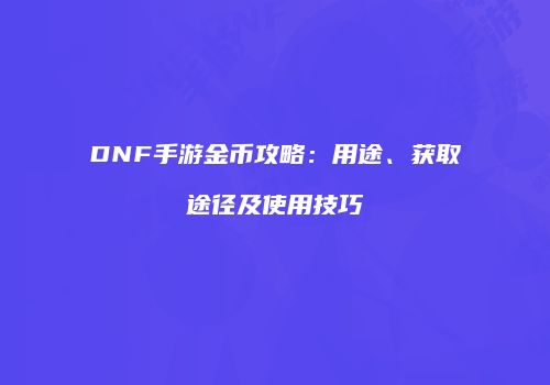 DNF手游金币攻略：用途、获取途径及使用技巧