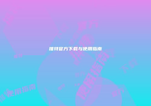 推特官方下载与使用指南