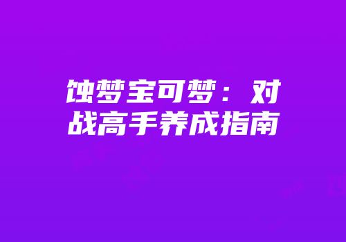 蚀梦宝可梦：对战高手养成指南