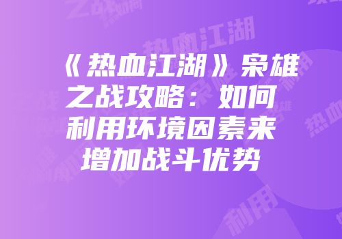 《热血江湖》枭雄之战攻略：如何利用环境因素来增加战斗优势