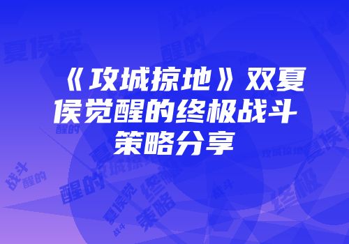 《攻城掠地》双夏侯觉醒的终极战斗策略分享