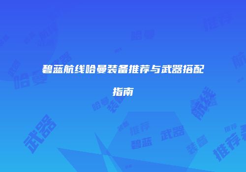 碧蓝航线哈曼装备推荐与武器搭配指南