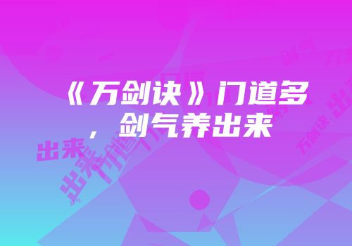 《万剑诀》门道多，剑气养出来