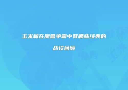玉米和在魔兽争霸中有哪些经典的战役回顾