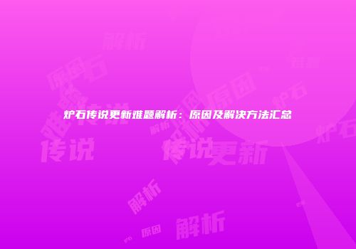 炉石传说更新难题解析：原因及解决方法汇总