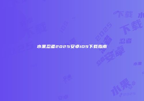 水果忍者2025安卓iOS下载指南
