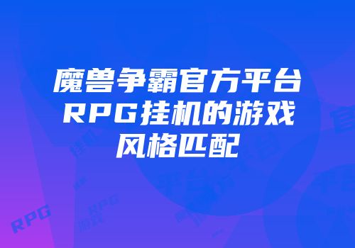魔兽争霸官方平台RPG挂机的游戏风格匹配