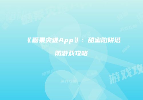 《糖果灾难App》：甜蜜陷阱塔防游戏攻略