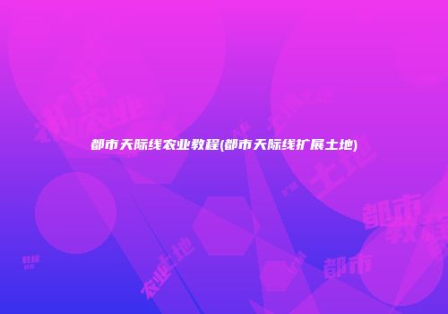 都市天际线农业教程(都市天际线扩展土地)
