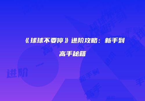 《球球不要停》进阶攻略：新手到高手秘籍