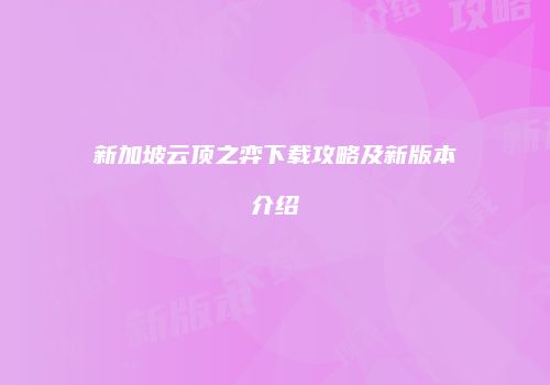 新加坡云顶之弈下载攻略及新版本介绍