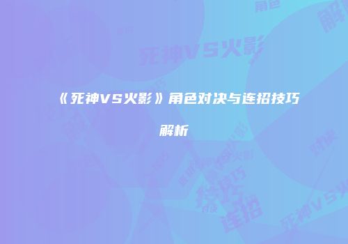 《死神VS火影》角色对决与连招技巧解析