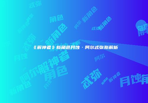 《解神者》新角色月蚀·阿尔忒弥斯解析