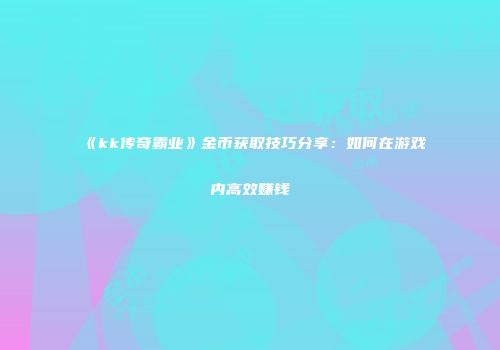 《kk传奇霸业》金币获取技巧分享:如何在游戏内高效赚钱