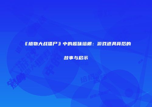 《植物大战僵尸》中的趣味培根：游戏道具背后的故事与启示