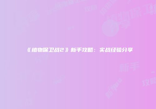 《植物保卫战2》新手攻略：实战经验分享