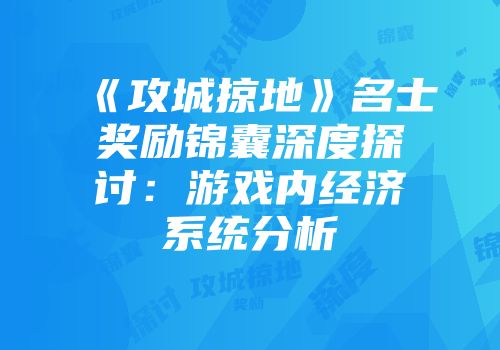 《攻城掠地》名士奖励锦囊深度探讨：游戏内经济系统分析