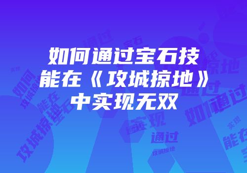 如何通过宝石技能在《攻城掠地》中实现无双