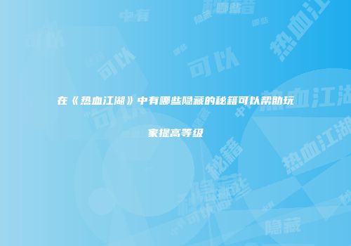 在《热血江湖》中有哪些隐藏的秘籍可以帮助玩家提高等级