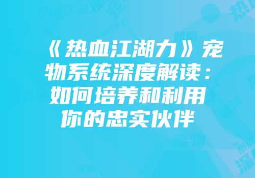 《热血江湖力》宠物系统深度解读：如何培养和利用你的忠实伙伴