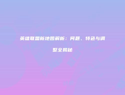 英雄联盟新地图解析：问题、特色与调整全揭秘