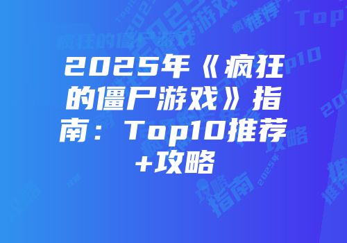 2025年《疯狂的僵尸游戏》指南：Top10推荐+攻略