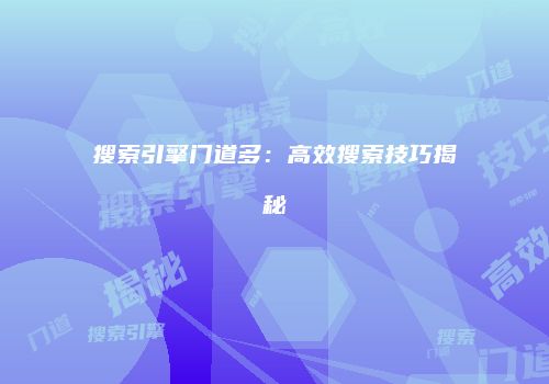 搜索引擎门道多：高效搜索技巧揭秘