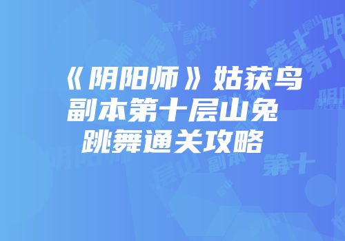 《阴阳师》姑获鸟副本第十层山兔跳舞通关攻略