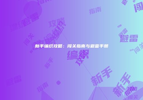 新手编织攻略：闯关指南与避雷手册